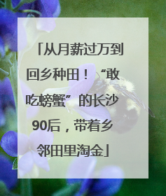 从月薪过万到回乡种田！“敢吃螃蟹”的长沙90后，带着乡邻田里淘金