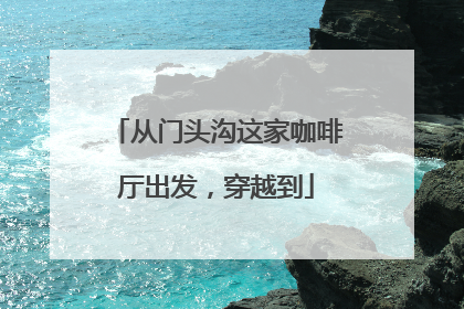 从门头沟这家咖啡厅出发，穿越到