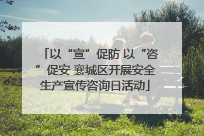 以“宣”促防 以“咨”促安 襄城区开展安全生产宣传咨询日活动