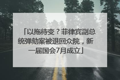 以拖待变？菲律宾副总统弹劾案被退回众院，新一届国会7月成立