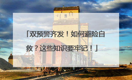 双预警齐发！如何避险自救？这些知识要牢记！