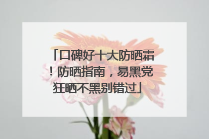 口碑好十大防晒霜！防晒指南，易黑党狂晒不黑别错过