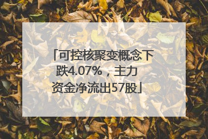可控核聚变概念下跌4.07%，主力资金净流出57股
