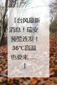 台风最新消息！瑞安预警连发！36℃高温也要来……
