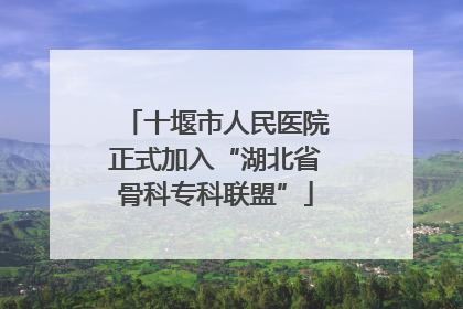 十堰市人民医院正式加入“湖北省骨科专科联盟”