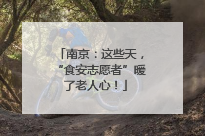 南京：这些天，“食安志愿者”暖了老人心！