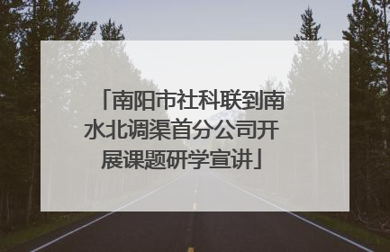 南阳市社科联到南水北调渠首分公司开展课题研学宣讲