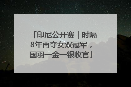 印尼公开赛｜时隔8年再夺女双冠军，国羽一金一银收官