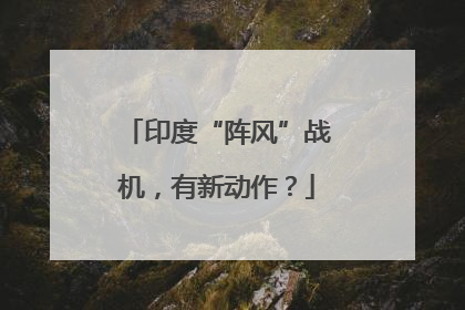 印度“阵风”战机，有新动作？