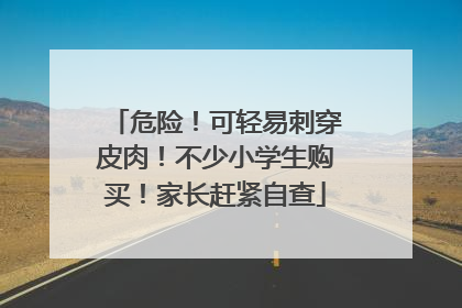 危险！可轻易刺穿皮肉！不少小学生购买！家长赶紧自查