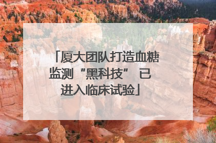 厦大团队打造血糖监测“黑科技” 已进入临床试验