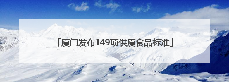 厦门发布149项供厦食品标准