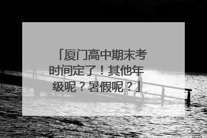 厦门高中期末考时间定了！其他年级呢？暑假呢？