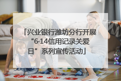 兴业银行潍坊分行开展“6·14信用记录关爱日”系列宣传活动