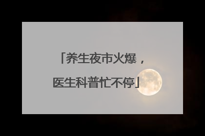 养生夜市火爆，医生科普忙不停