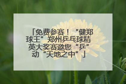 免费参赛！“健郑球王”郑州乒乓球精英大奖赛邀您“乒”动“天地之中”