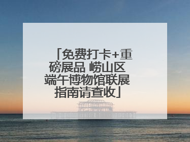 免费打卡+重磅展品 崂山区端午博物馆联展指南请查收