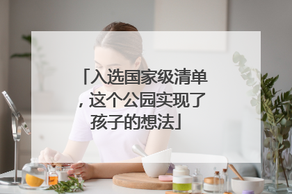 入选国家级清单，这个公园实现了孩子的想法