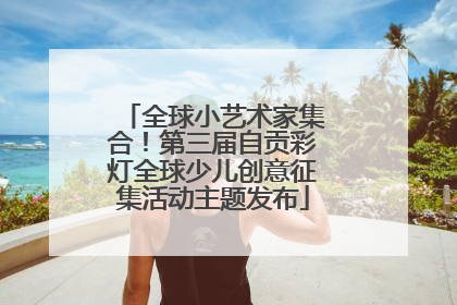 全球小艺术家集合！第三届自贡彩灯全球少儿创意征集活动主题发布