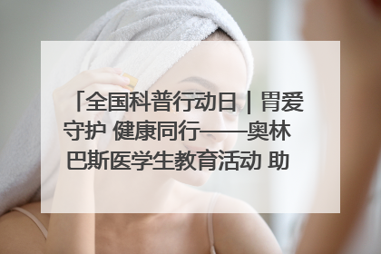 全国科普行动日｜胃爱守护 健康同行——奥林巴斯医学生教育活动 助力消化道早癌防治