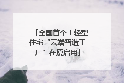 全国首个！轻型住宅“云端智造工厂”在厦启用
