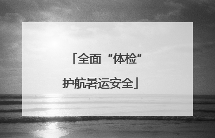 全面“体检”护航暑运安全