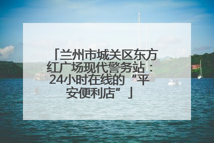 兰州市城关区东方红广场现代警务站：24小时在线的“平安便利店”