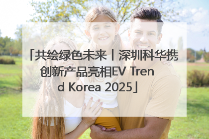 共绘绿色未来丨深圳科华携创新产品亮相EV Trend Korea 2025