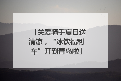 关爱骑手夏日送清凉，“冰饮福利车”开到青岛啦