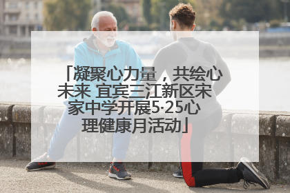 凝聚心力量，共绘心未来 宜宾三江新区宋家中学开展5·25心理健康月活动