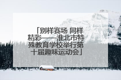 别样赛场 同样精彩——淮北市特殊教育学校举行第十届趣味运动会