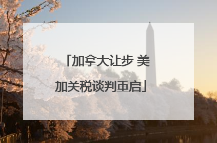 加拿大让步 美加关税谈判重启