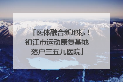 医体融合新地标！镇江市运动康复基地落户三五九医院