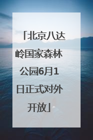 北京八达岭国家森林公园6月1日正式对外开放