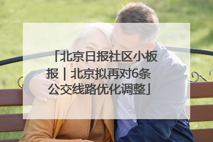 北京日报社区小板报｜北京拟再对6条公交线路优化调整
