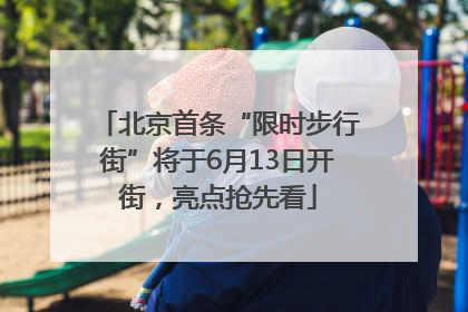 北京首条“限时步行街”将于6月13日开街，亮点抢先看