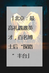 北京：最高礼遇邀英才，百名博士后“探路”丰台