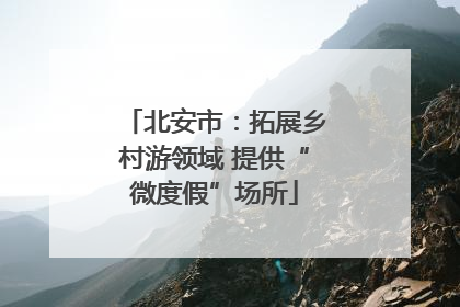 北安市：拓展乡村游领域 提供“微度假”场所