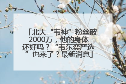 北大“韦神”粉丝破2000万，他的身体还好吗？“韦东奕严选”也来了？最新消息