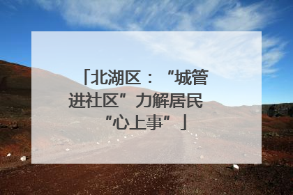 北湖区：“城管进社区”力解居民“心上事”