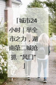 城市24小时｜举全市之力，湖南第二城抢抓“风口”