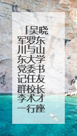 吴晓军罗东川与山东大学党委书记任友群校长李术才一行座谈