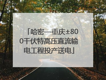 哈密—重庆±800千伏特高压直流输电工程投产送电