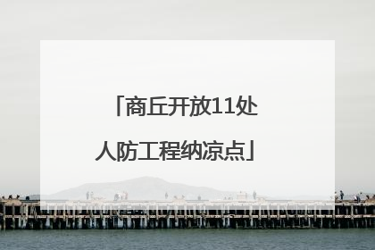 商丘开放11处人防工程纳凉点