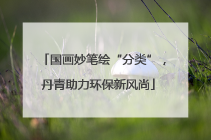 国画妙笔绘“分类”，丹青助力环保新风尚