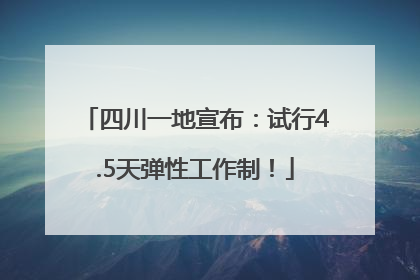 四川一地宣布：试行4.5天弹性工作制！