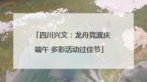 四川兴文：龙舟竞渡庆端午 多彩活动过佳节