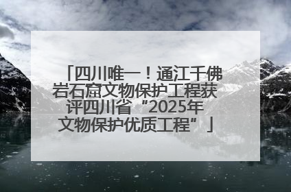 四川唯一！通江千佛岩石窟文物保护工程获评四川省“2025年文物保护优质工程”