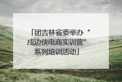 团吉林省委举办“戍边侠电商实训营”系列培训活动