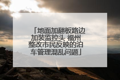 地面加翻板路边加装监控头 福州整改市民反映的泊车管理混乱问题
